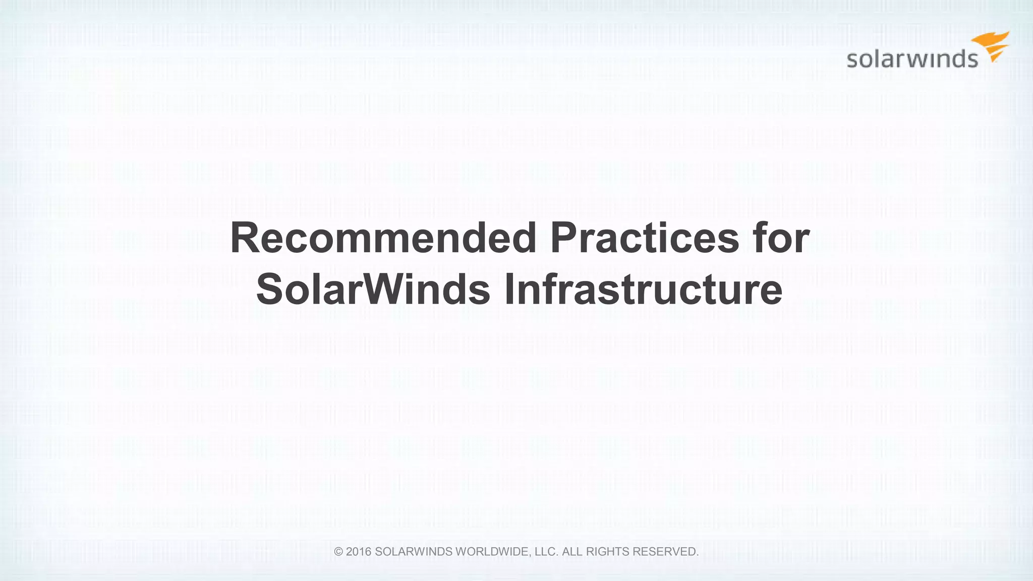 Recommended Practices for
SolarWinds Infrastructure
© 2016 SOLARWINDS WORLDWIDE, LLC. ALL RIGHTS RESERVED.
 
