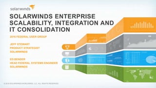 SOLARWINDS ENTERPRISE
SCALABILITY, INTEGRATION AND
IT CONSOLIDATION
2016 FEDERAL USER GROUP
JEFF STEWART
PRODUCT STRATEGIST
SOLARWINDS
ED BENDER
HEAD FEDERAL SYSTEMS ENGINEER
SOLARWINDS
© 2016 SOLARWINDS WORLDWIDE, LLC. ALL RIGHTS RESERVED.
 