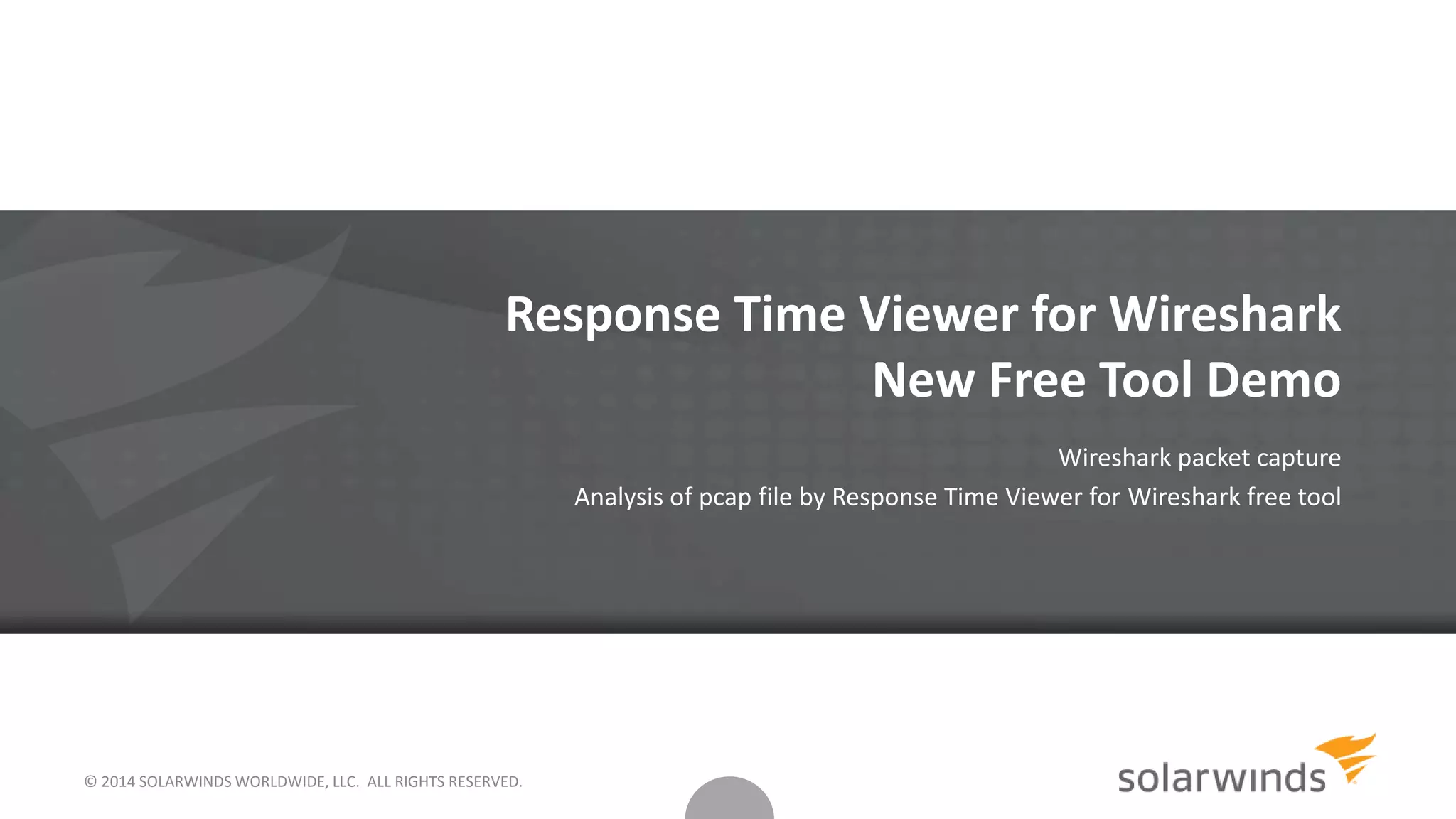 Response Time Viewer for Wireshark
New Free Tool Demo
Wireshark packet capture
Analysis of pcap file by Response Time Viewer for Wireshark free tool
© 2014 SOLARWINDS WORLDWIDE, LLC. ALL RIGHTS RESERVED.
 
