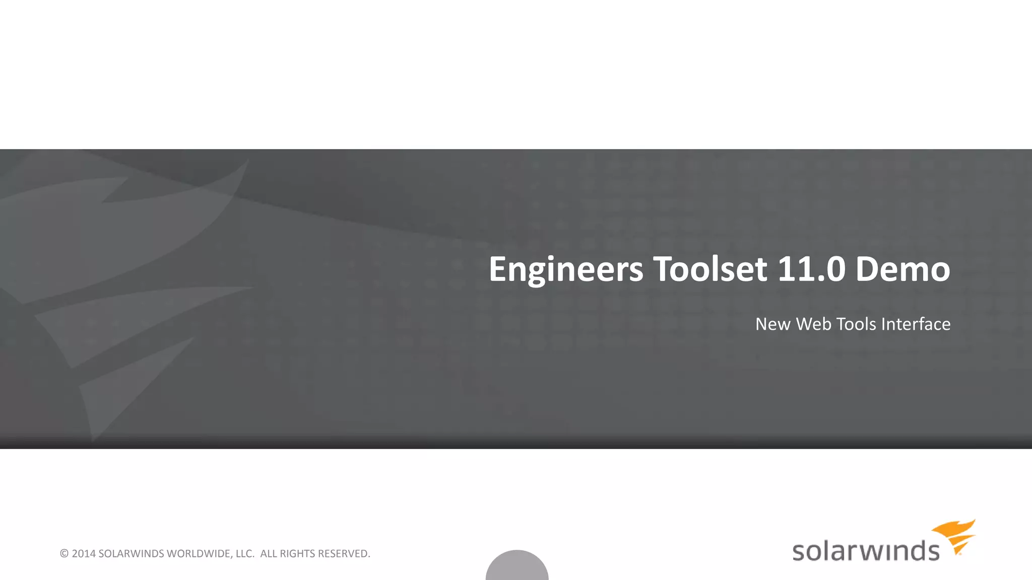 © 2014 SOLARWINDS WORLDWIDE, LLC. ALL RIGHTS RESERVED.
Engineers Toolset 11.0 Demo
New Web Tools Interface
 