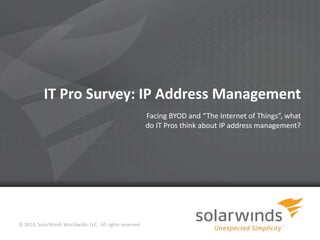 IT Pro Survey: IP Address Management
Facing BYOD and “The Internet of Things”, what
do IT Pros think about IP address management?

© 2014, SolarWinds Worldwide, LLC. All rights reserved.
1

 