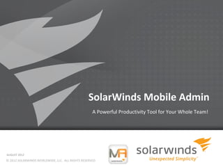 SolarWinds Mobile Admin
                                                   A Powerful Productivity Tool for Your Whole Team!




AUGUST 2012
© 2012 SOLARWINDS WORLDWIDE, LLC. ALL RIGHTS RESERVED.
                                                          1
 