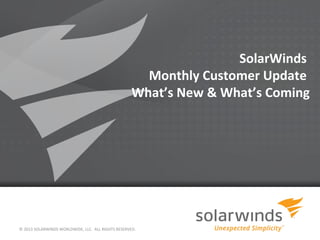 SolarWinds
Monthly Customer Update
What’s New & What’s Coming

© 2013 SOLARWINDS WORLDWIDE, LLC. ALL RIGHTS RESERVED.

 