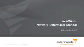 SolarWinds
Network Performance Monitor

®

13 de novembro de 2013

© 2013 SOLARWINDS WORLDWIDE, LLC. ALL RIGHTS RESERVED.

 