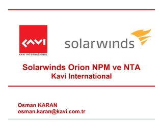 Osman KARAN
osman.karan@kavi.com.tr
Solarwinds Orion NPM ve NTA
Kavi International
 