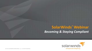 SolarWinds® Webinar
Becoming & Staying Compliant

© 2013 SOLARWINDS WORLDWIDE, LLC. ALL RIGHTS RESERVED.

 