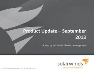Product Update – September
2013
Hosted by SolarWinds® Product Management
© 2013 SOLARWINDS WORLDWIDE, LLC. ALL RIGHTS RESERVED.
 