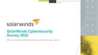1
@solarwinds
SolarWinds Cybersecurity
Survey 2022
What is the greatest cybersecurity concern for your peers?
 