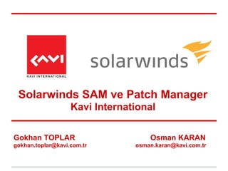 Gokhan TOPLAR Osman KARAN
gokhan.toplar@kavi.com.tr osman.karan@kavi.com.tr
Solarwinds SAM ve Patch Manager
Kavi International
 