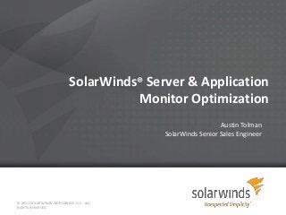 SolarWinds® Server & Application
Monitor Optimization
Austin Tolman
SolarWinds Senior Sales Engineer

© 2013 SOLARWINDS WORLDWIDE, LLC. ALL
RIGHTS RESERVED.

 