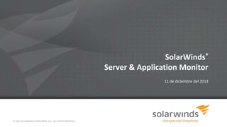 SolarWinds®
Server & Application Monitor
11 de diciembre del 2013

© 2013 SOLARWINDS WORLDWIDE, LLC. ALL RIGHTS RESERVED.

 