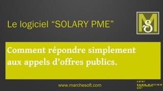 Le logiciel “SOLARY PME”
Comment répondre simplement
aux appels d’offres publics.
www.marchesoft.com

Une
publication
Marchesoft
de

 