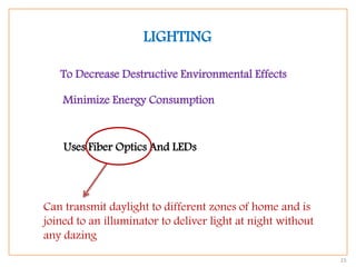 15
LIGHTING
To Decrease Destructive Environmental Effects
Minimize Energy Consumption
Uses Fiber Optics And LEDs
Can transmit daylight to different zones of home and is
joined to an illuminator to deliver light at night without
any dazing
 