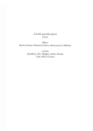 A minlia querida esposa,
Layse,
filhos,
Karis <£•Lucas, Paulus &Lídia e Anua Layse &Ma/lorv,
e netos,
Jonathan, Jim, Maggie, Annie, Emma,
Lidi, ElIa e Calvin
 
