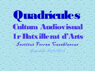 Quadrícules
Cultura Audiovisual
1rBatxillerat d’Arts
Institut Ferran Casablancas
Sabadell 2012/2013
 