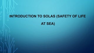 INTRODUCTION TO SOLAS (SAFETY OF LIFE
AT SEA)
 
