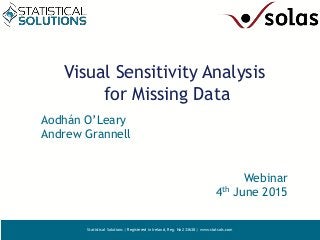 Statistical Solutions | Registered in Ireland, Reg. No 233638 | www.statsols.com
Visual Sensitivity Analysis
for Missing Data
Aodhán O’Leary
Andrew Grannell
Webinar
4th June 2015
 