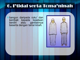  bangun daripada ruku’ dan
 kembali kepada keadaan
 berdiri  atau    gantiannya
 beserta dengan tama’ninah.
 
