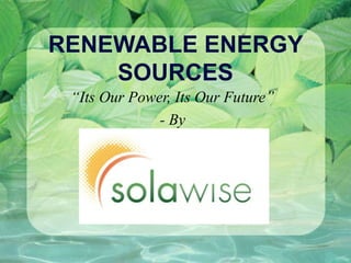 RENEWABLE ENERGY
    SOURCES
 “Its Our Power, Its Our Future”
              - By
 