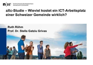Ruth Röhm
Prof. Dr. Stella Gatziu Grivas
aXc-Studie – Wieviel kostet ein ICT-Arbeitsplatz
einer Schweizer Gemeinde wirklich?
 