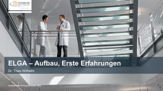 Unrestricted © ITH icoserve GmbH, 2016
ELGA – Aufbau, Erste Erfahrungen
Dr. Theo Wilhelm
 