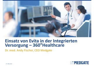 Einsatz von Evita in der Integrierten 
Versorgung – 360°Healthcare
Dr. med. Andy Fischer, CEO Medgate
6. März 20151
 
