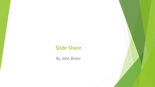 Slide Share
By John Bixler
 