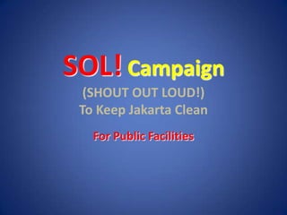 SOL!Campaign(SHOUT OUT LOUD!)To Keep Jakarta Clean For Public Facilities 
