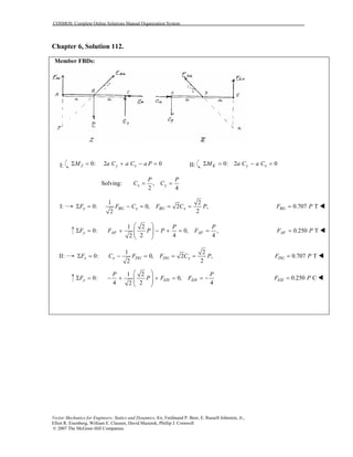 COSMOS: Complete Online Solutions Manual Organization System
Vector Mechanics for Engineers: Statics and Dynamics, 8/e, Ferdinand P. Beer, E. Russell Johnston, Jr.,
Elliot R. Eisenberg, William E. Clausen, David Mazurek, Phillip J. Cornwell
© 2007 The McGraw-Hill Companies.
Chapter 6, Solution 112.
Member FBDs:
I: 0: 2 0J y xM a C a C a PΣ = + − = II: 0: 2 0K y xM a C a CΣ = − =
Solving: ,
2 4
x y
P P
C C= =
I:
1 2
0: 0, 2 ,
22
x BG x BG xF F C F C PΣ = − = = = 0.707 TBGF P=
1 2
0: 0, ,
2 4 42
 
Σ = + − + = =  
 
y AF AF
P P
F F P P F 0.250 TAFF P=
II:
1 2
0: 0, 2 ,
22
Σ = − = = =x x DG DG xF C F F C P 0.707 TDGF P=
1 2
0: 0,
4 2 42
 
Σ = − + + = = −  
 
y EH EH
P P
F P F F 0.250 CEHF P=
 