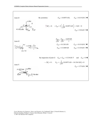 COSMOS: Complete Online Solutions Manual Organization System
Vector Mechanics for Engineers: Statics and Dynamics, 8/e, Ferdinand P. Beer, E. Russell Johnston, Jr.,
Elliot R. Eisenberg, William E. Clausen, David Mazurek, Phillip J. Cornwell
© 2007 The McGraw-Hill Companies.
Joint D:
Joint H:
Joint F:
By symmetry: 10.0971 kN,DFF = 10.10 kN CDFF = !
2
0: 2 10.0971 kN 2 kN = 0
29
y DEF F
 
Σ = − + − 
 
5.50 kN TDEF = !
2.625 kN
126 29
GH FHF F
= =
14.1361 kNFHF = 14.14 kN CFHF = !
13.3849 kNGHF = 13.38 kN TGHF = !
By inspection of joint G: 13.38 kN TEG GHF F= = and 0FGF = !
( )
2
0 : 10.0971 kN 14.1361 kN 0
29
x EFF FΣ = + − =
3.75 kN CEFF = !
 