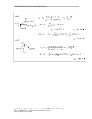 COSMOS: Complete Online Solutions Manual Organization System
Vector Mechanics for Engineers: Statics and Dynamics, 8/e, Ferdinand P. Beer, E. Russell Johnston, Jr.,
Elliot R. Eisenberg, William E. Clausen, David Mazurek, Phillip J. Cornwell
© 2007 The McGraw-Hill Companies.
Joint C:
Joint B:
( ) ( )2 2
0.16 m 0.59 m 16 59
37370.16 m 0.59 m
BC BC BCF F
− −
= =
+
j k j k
F
16
0: 160 N 0
3737
y BCF FΣ = + =
10 3737 NBCF = − 611 N CBCF = !
( ) ( )
59 39
0: 10 3737 N 1335 N 0
893737
z ACF FΣ = − − − − =
5.00 N TACF = !
( ) ( )2 2
0.16 m 0.12 m 4 3
50.16 m 0.12 m
AB AB ABF F
− + − +
= =
+
j k j k
F
( ) ( )
4 16 4
0: 10 3737 N 4935 N 0
5 213737
y ABF FΣ = − + − =
975 N CABF = !
 