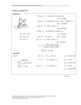 COSMOS: Complete Online Solutions Manual Organization System
Vector Mechanics for Engineers: Statics and Dynamics, 8/e, Ferdinand P. Beer, E. Russell Johnston, Jr.,
Elliot R. Eisenberg, William E. Clausen, David Mazurek, Phillip J. Cornwell
© 2007 The McGraw-Hill Companies.
Chapter 6, Solution 38.
FBD Truss:
( )( ) ( )( )0: 4 ft 50 lb 4 ft 0BD zM EΣ = + =
( )50 lbz = −E k
( )( ) ( )( ) ( )( )0: 4 ft 300 lb 4 ft 50 lb 4 ft 0x zM DΣ = + − + =
( )250 lbz = −D k
0: 50 lb 250 lb 0z zF BΣ = − − =
( )300 lbz =B k
( )( ) ( )( )0: 2 ft 300 lb 4 ft 0Bz yM CΣ = − =
20 ftAB AC= = ( )150 lby =C j
6 ftAD AE= = 0: 50 lb 0x xF BΣ = + = ( )50 lbx = −B i
4 2 ftCD = 0: 150 lb 300 lb 0y yF BΣ = + − =
( )150 lby =B j
( ) ( ) ( )2 2 2
2 ft 4 ft 4 ft
2 ft 4 ft 4 ft
AE AEF
− +
=
+ +
i j k
F
( )2 4 4
3
AE
= − +
F
i j k
Joint FBDs:
Joint E:
2
0: 50 lb 0,
3
z AEF FΣ = − = 75.0 lb TAEF = !
( )
1
0: 75 lb 0,
3
x DEF FΣ = + = 25 lbDEF = −
25.0 lb CDEF = !
( )
2
0: 75 lb 0,
3
y CEF FΣ = − − = 50 lbCEF = −
50.0 lb CCEF = !
continued
 