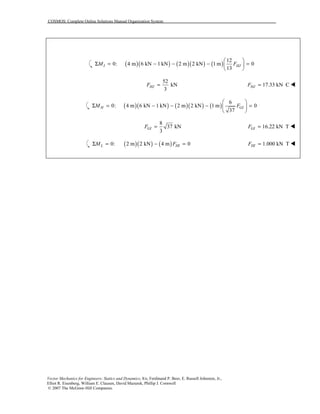 COSMOS: Complete Online Solutions Manual Organization System
Vector Mechanics for Engineers: Statics and Dynamics, 8/e, Ferdinand P. Beer, E. Russell Johnston, Jr.,
Elliot R. Eisenberg, William E. Clausen, David Mazurek, Phillip J. Cornwell
© 2007 The McGraw-Hill Companies.
( )( ) ( )( ) ( )
12
0: 4 m 6 kN 1 kN 2 m 2 kN 1 m 0
13
 
Σ = − − − = 
 
I HJM F
52
kN
3
HJF = 17.33 kN CHJF = !
( )( ) ( )( ) ( )
6
0: 4 m 6 kN 1 kN 2 m 2 kN 1 m 0
37
 
Σ = − − − = 
 
H GIM F
8
37 kN
3
GIF = 16.22 kN TGIF = !
( )( ) ( )0: 2 m 2 kN 4 m 0Σ = − =L HIM F 1.000 kN THIF = !
 