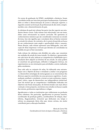 Os cursos de graduação da UFMG, modalidade a distância, foram
concebidos tendo em vista dois princípios fundamentais. O primeiro
deles se refere à democratização do acesso à educação superior; o
segundo consiste na formação de profissionais de alto nível, compro-
metidos com o desenvolvimento do país.
A coletânea da qual este volume faz parte visa dar suporte aos estu-
dantes desses cursos. Cada volume está relacionado com um tema,
eleito como estruturante na matriz curricular. Ele apresenta os
conhecimentos mínimos que são considerados essenciais no estudo
do tema. Isso não significa que o estudante deva se limitar somente
ao estudo do volume. Ao contrário, ele é o ponto de partida na busca
de um conhecimento mais amplo e aprofundado sobre o assunto.
Nessa direção, cada volume apresenta uma bibliografia, com indi-
cação de obras impressas e virtuais que deverão ser consultadas na
medida em que se fizer necessário.
Cada volume da coletânea está dividido em aulas, que consistem
em unidades de estudo do tema tratado. Os objetivos, apresentados
em cada início de aula, indicam as competências e habilidades que o
estudante deve adquirir ao término de seu estudo. As aulas podem
se constituir em apresentação, reflexões e indagações teóricas, em
experimentos ou em orientações para atividades a serem realizadas
pelos estudantes.
Para cada aula ou conjunto de aulas, foi elaborada uma autoava-
liação com o objetivo de levar o estudante a avaliar o seu progresso
e a desenvolver estratégias de metacognição ao se conscientizar dos
diversos aspectos envolvidos em seus processos cognitivos. A auto-
avaliação auxiliará o estudante a tornar-se mais autônomo, respon-
sável, crítico, capaz de desenvolver sua independência intelectual.
Caso ela mostre que as competências e habilidades indicadas nos
objetivos não foram alcançadas, ele deverá estudar com mais afinco
e atenção o tema proposto, reorientar seus estudos ou buscar a ajuda
dos tutores, professores especialistas e colegas.
Agradecemos a todas as instituições que colaboraram na produção
desta coletânea. Em particular, agradecemos às pessoas (autores,
coordenador da produção gráfica, coordenadores de redação, dese-
nhistas, diagramadores, revisores) que dedicaram seu tempo e
esforço na preparação desta obra que, temos certeza, em muito
contribuirá para a educação brasileira.
Maria do Carmo Vila
Coordenadora do Centro de Apoio à Educação a Distância
UFMG
sociologia.indd 5 26/01/2012 18:10:46
 
