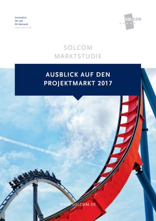 Innovation.
On site.
On demand.
www.solcom.de
SOLCOM
MARKTSTUDIE
WWW.SOLCOM.DE
AUSBLICK AUF DEN
PROJEKTMARKT 2017
 