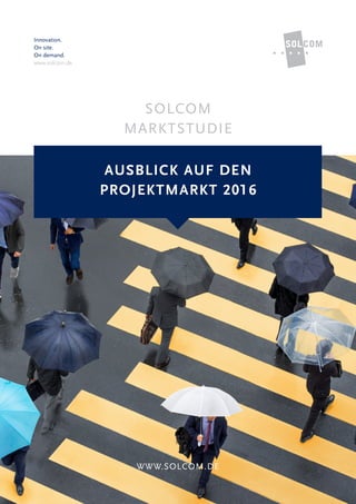 Innovation.
On site.
On demand.
www.solcom.de
SOLCOM
MARKTSTUDIE
WWW.SOLCOM.DE
AUSBLICK AUF DEN
PROJEKTMARKT 2016
 