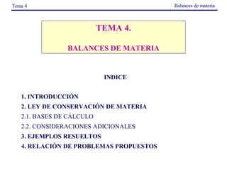 Balances de materia

Tema 4

TEMA 4.
BALANCES DE MATERIA

INDICE
 
 

1. INTRODUCCIÓN
2. LEY DE CONSERVACIÓN DE MATERIA
2.1. BASES DE CÁLCULO
2.2. CONSIDERACIONES ADICIONALES
3. EJEMPLOS RESUELTOS
4. RELACIÓN DE PROBLEMAS PROPUESTOS

 