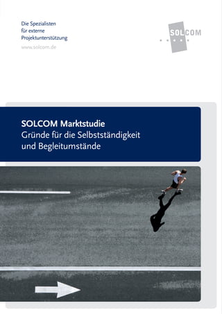 Die Spezialisten
für externe
Projektunterstützung
www.solcom.de




SOLCOM Marktstudie
Gründe für die Selbstständigkeit
und Begleitumstände
 