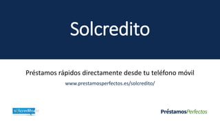 Solcredito
Préstamos rápidos directamente desde tu teléfono móvil
www.prestamosperfectos.es/solcredito/
 