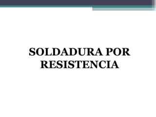 SOLDADURA POR
 RESISTENCIA
 