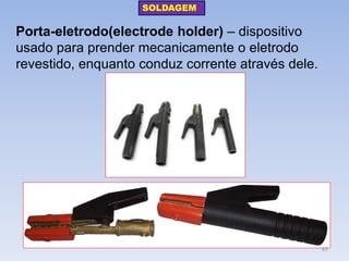 Porta-eletrodo(electrode holder) – dispositivo usado para prender mecanicamente o eletrodo revestido, enquanto conduz corrente através dele. 
SOLDAGEM 
65  