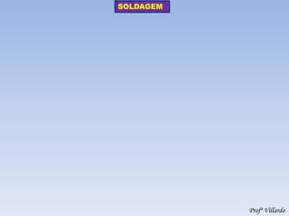 Profº Villardo 
SOLDAGEM 