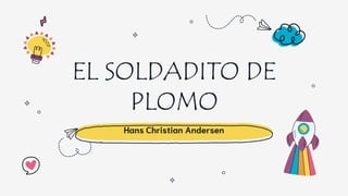 EL SOLDADITO DE
PLOMO
Hans Christian Andersen
 