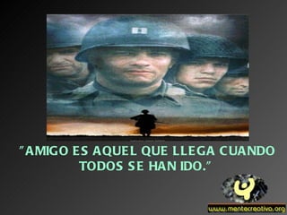 ” AMIGO ES AQUEL QUE LLEGA CUANDO TODOS SE HAN IDO." 