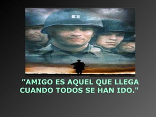 ”AMIGO ES AQUEL QUE LLEGA
CUANDO TODOS SE HAN IDO."
 