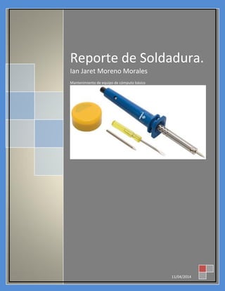 Reporte de Soldadura.
Ian Jaret Moreno Morales
Mantenimiento de equipo de cómputo básico
11/04/2014
 