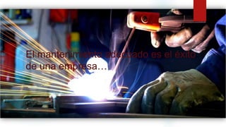 El mantenimiento adecuado es el éxito
de una empresa…
 