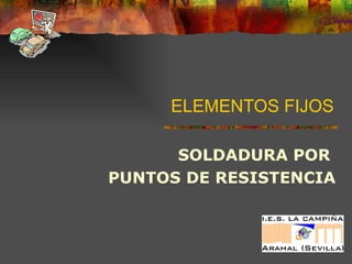 ELEMENTOS FIJOS SOLDADURA POR  PUNTOS DE RESISTENCIA 