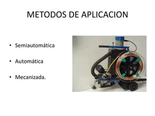 METODOS DE APLICACION
• Semiautomática
• Automática
• Mecanizada.
 