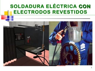 SOLDADURA ELÉCTRICA CON
ELECTRODOS REVESTIDOS

1

 